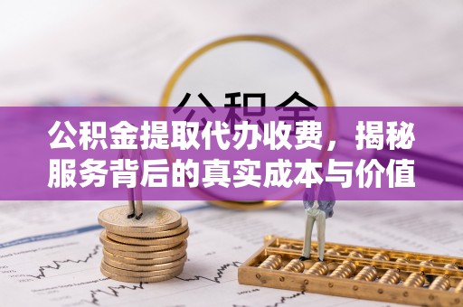 昆都仑公积金提取代办收费，揭秘服务背后的真实成本与价值