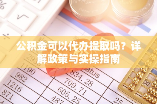 昆都仑公积金可以代办提取吗？详解政策与实操指南