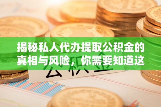 昆都仑揭秘私人代办提取公积金的真相与风险，你需要知道这些！