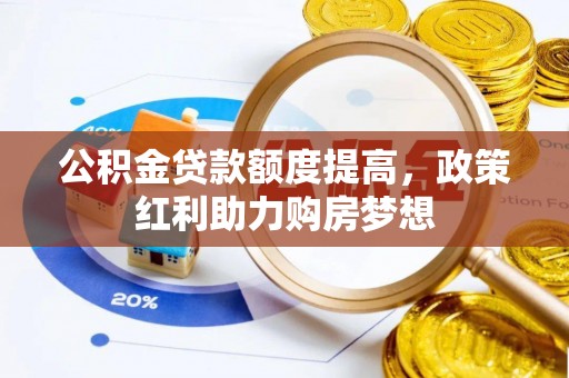 昆都仑公积金贷款额度提高，政策红利助力购房梦想