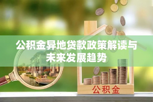 昆都仑公积金异地贷款政策解读与未来发展趋势