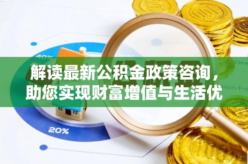 昆都仑解读最新公积金政策咨询，助您实现财富增值与生活优化