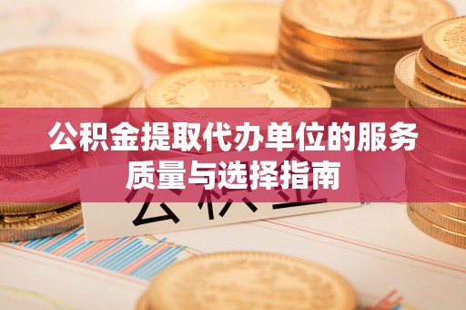 昆都仑公积金提取代办单位的服务质量与选择指南