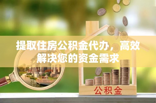 昆都仑提取住房公积金代办，高效解决您的资金需求