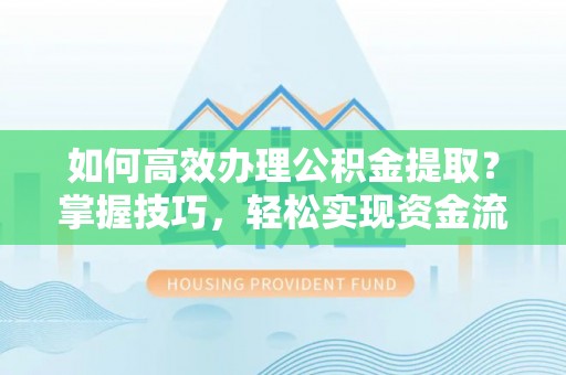 昆都仑如何高效办理公积金提取？掌握技巧，轻松实现资金流动