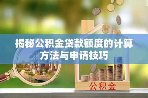 昆都仑揭秘公积金贷款额度的计算方法与申请技巧