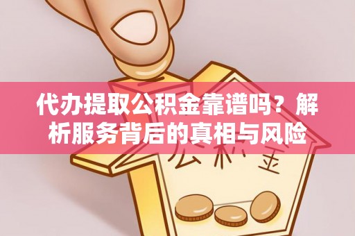 昆都仑代办提取公积金靠谱吗？解析服务背后的真相与风险