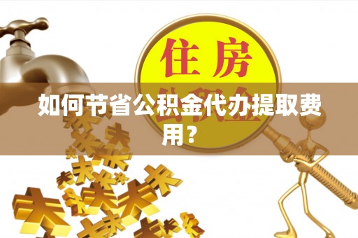 昆都仑如何节省公积金代办提取费用？