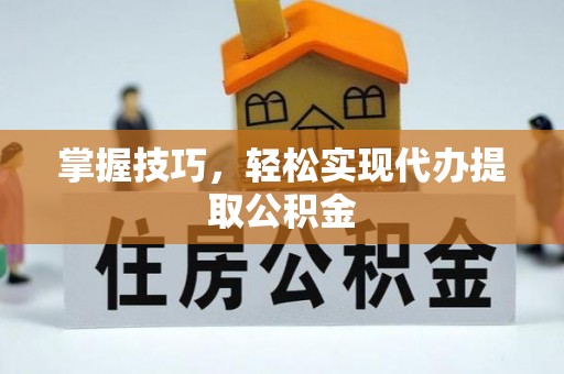 昆都仑掌握技巧，轻松实现代办提取公积金