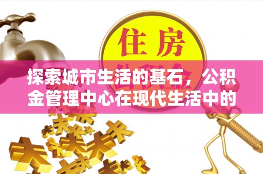 昆都仑探索城市生活的基石，公积金管理中心在现代生活中的重要角色