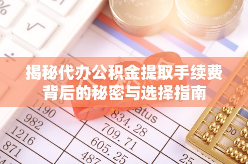 昆都仑揭秘代办公积金提取手续费背后的秘密与选择指南