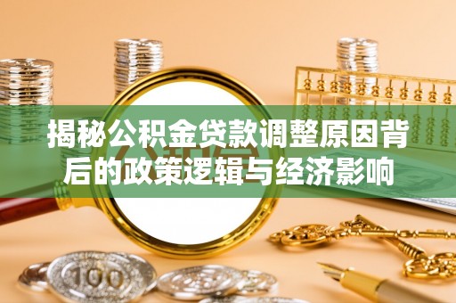 昆都仑揭秘公积金贷款调整原因背后的政策逻辑与经济影响