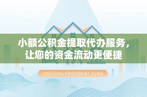 昆都仑小额公积金提取代办服务，让您的资金流动更便捷