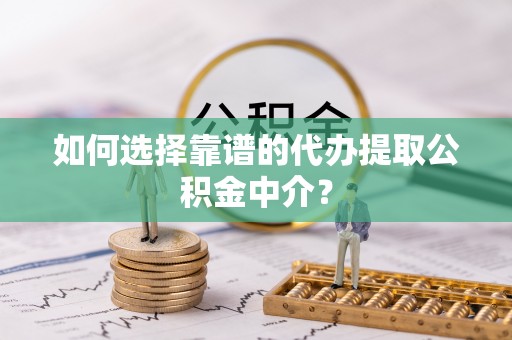 昆都仑如何选择靠谱的代办提取公积金中介？