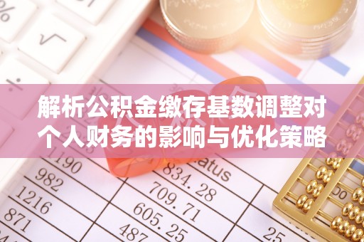昆都仑解析公积金缴存基数调整对个人财务的影响与优化策略