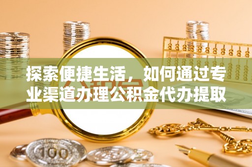 昆都仑探索便捷生活，如何通过专业渠道办理公积金代办提取业务