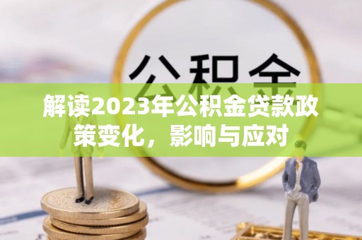 昆都仑解读2023年公积金贷款政策变化，影响与应对
