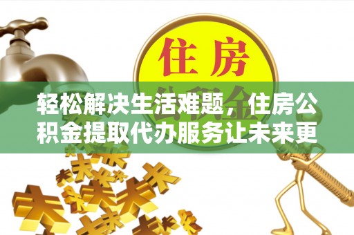 昆都仑轻松解决生活难题，住房公积金提取代办服务让未来更安心