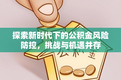 昆都仑探索新时代下的公积金风险防控，挑战与机遇并存
