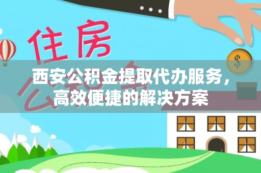 昆都仑西安公积金提取代办服务，高效便捷的解决方案
