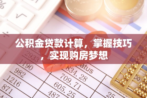 昆都仑公积金贷款计算，掌握技巧，实现购房梦想