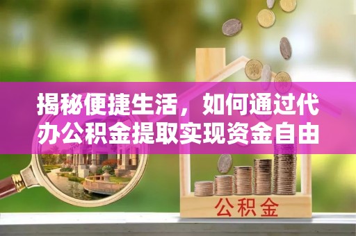 昆都仑揭秘便捷生活，如何通过代办公积金提取实现资金自由