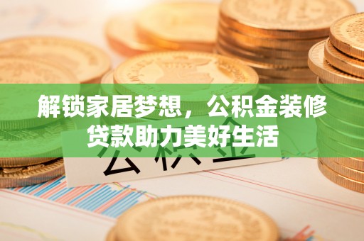 昆都仑解锁家居梦想，公积金装修贷款助力美好生活