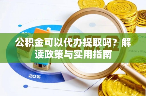 昆都仑公积金可以代办提取吗？解读政策与实用指南
