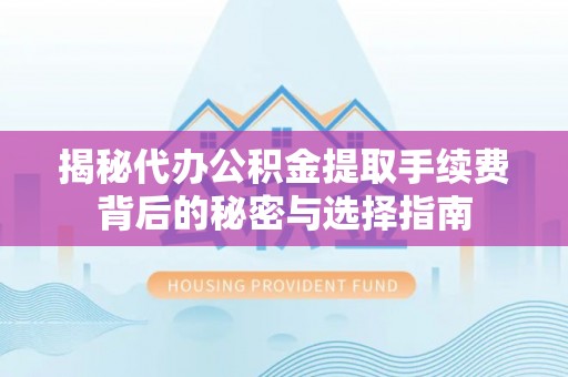 昆都仑揭秘代办公积金提取手续费背后的秘密与选择指南