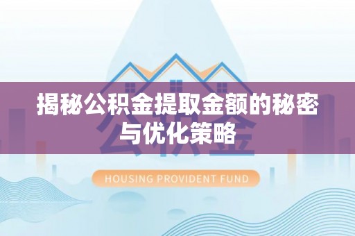昆都仑揭秘公积金提取金额的秘密与优化策略