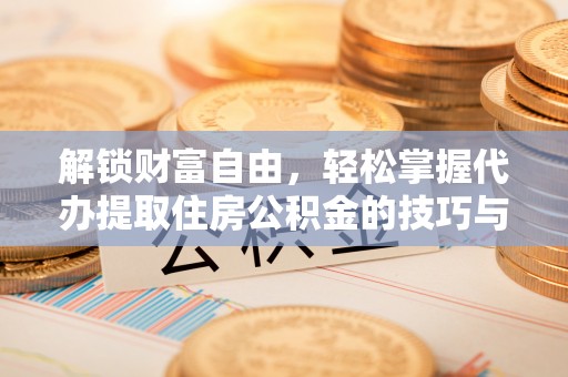 昆都仑解锁财富自由，轻松掌握代办提取住房公积金的技巧与攻略