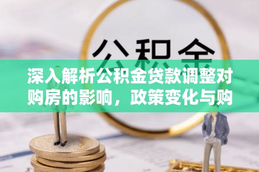 昆都仑深入解析公积金贷款调整对购房的影响，政策变化与购房者选择