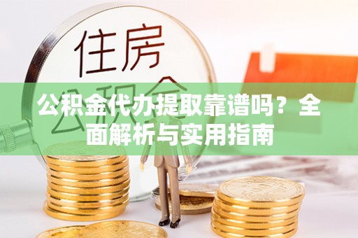昆都仑公积金代办提取靠谱吗？全面解析与实用指南