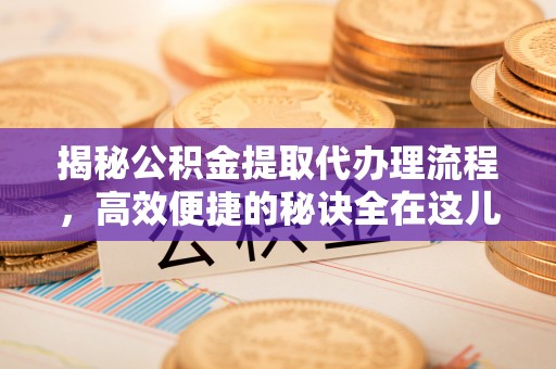 昆都仑揭秘公积金提取代办理流程，高效便捷的秘诀全在这儿