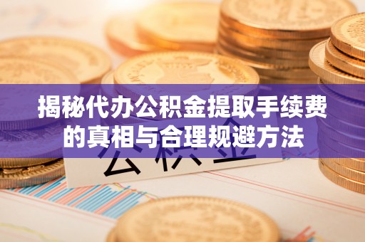 昆都仑揭秘代办公积金提取手续费的真相与合理规避方法