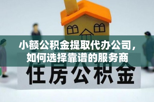 昆都仑小额公积金提取代办公司，如何选择靠谱的服务商