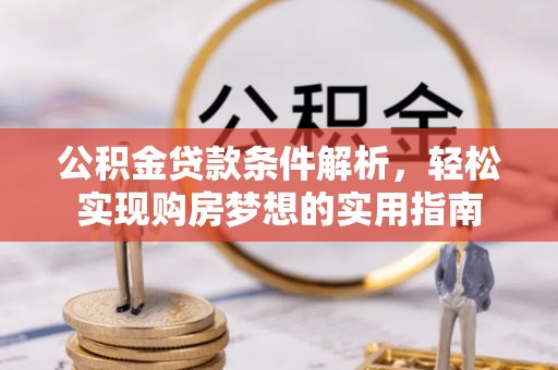 昆都仑公积金贷款条件解析，轻松实现购房梦想的实用指南