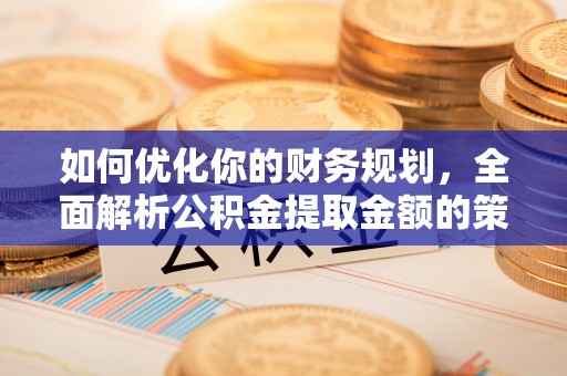 昆都仑如何优化你的财务规划，全面解析公积金提取金额的策略与技巧