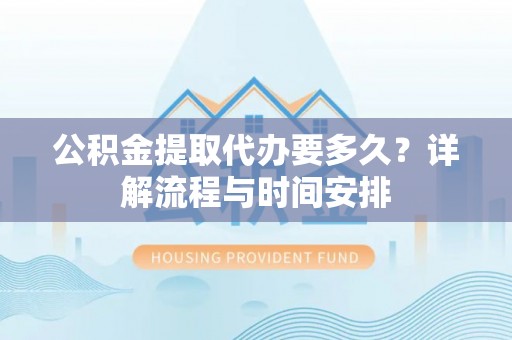 昆都仑公积金提取代办要多久？详解流程与时间安排