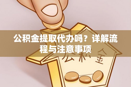 昆都仑公积金提取代办吗？详解流程与注意事项