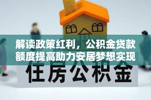 昆都仑解读政策红利，公积金贷款额度提高助力安居梦想实现