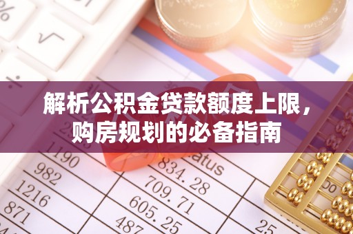 昆都仑解析公积金贷款额度上限，购房规划的必备指南