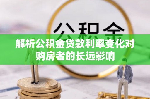 昆都仑解析公积金贷款利率变化对购房者的长远影响