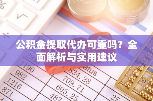 昆都仑公积金提取代办可靠吗？全面解析与实用建议