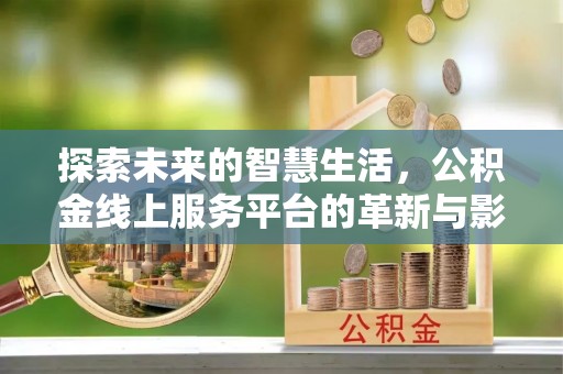 昆都仑探索未来的智慧生活，公积金线上服务平台的革新与影响
