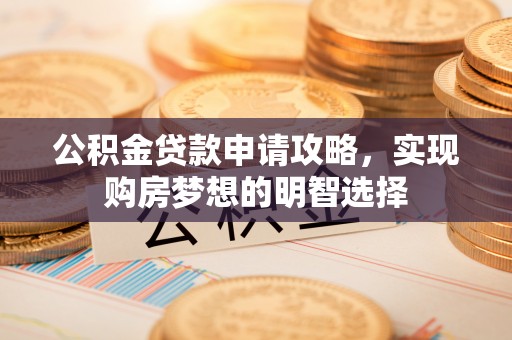 昆都仑公积金贷款申请攻略，实现购房梦想的明智选择