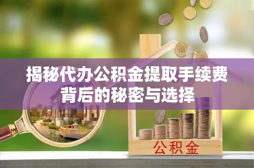 昆都仑揭秘代办公积金提取手续费背后的秘密与选择
