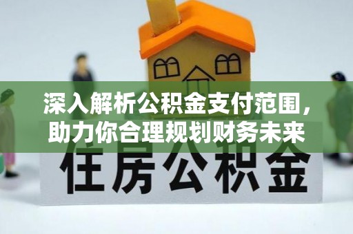 昆都仑深入解析公积金支付范围，助力你合理规划财务未来