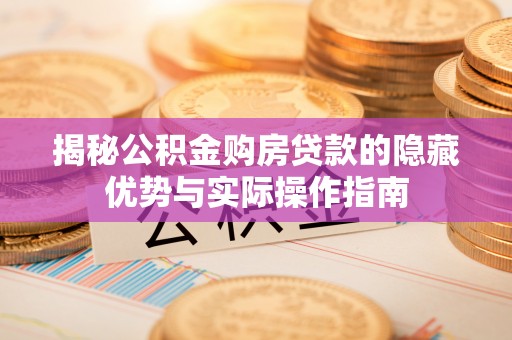昆都仑揭秘公积金购房贷款的隐藏优势与实际操作指南