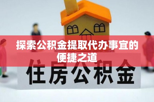 昆都仑探索公积金提取代办事宜的便捷之道